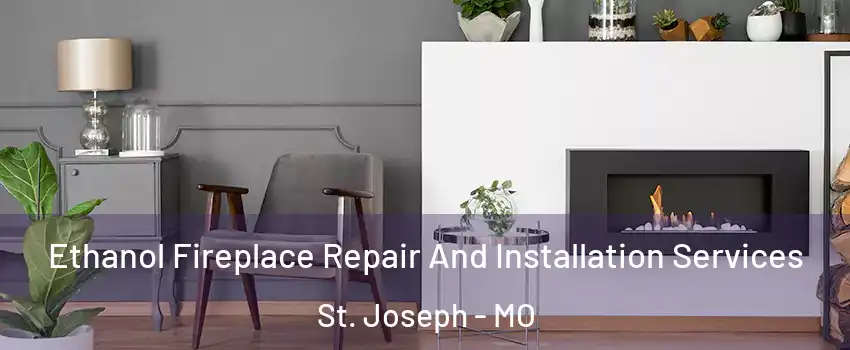  Ethanol Fireplace Repair And Installation Services St. Joseph - MO