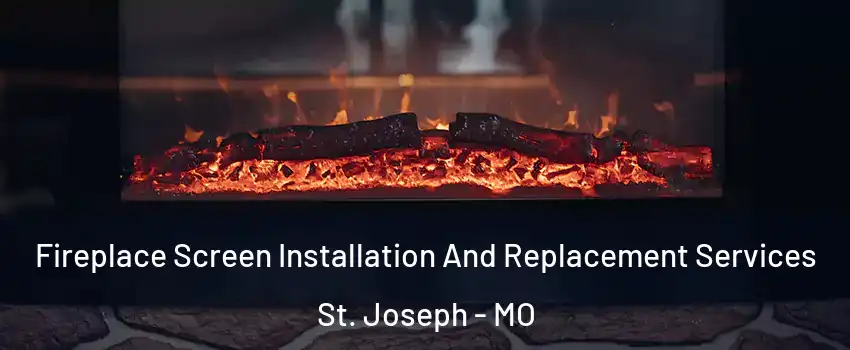 Fireplace Screen Installation And Replacement Services St. Joseph - MO