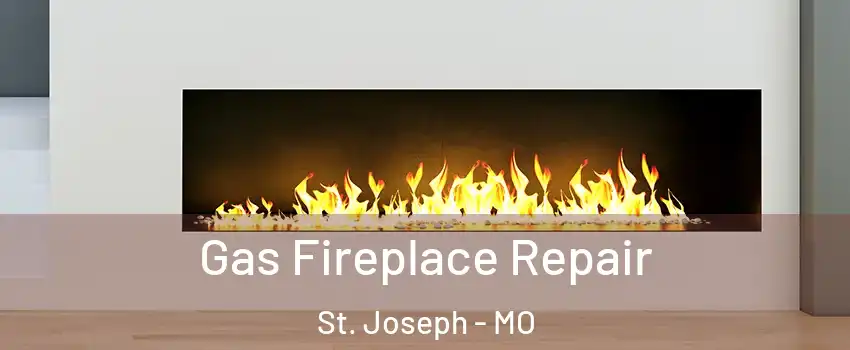  Gas Fireplace Repair St. Joseph - MO