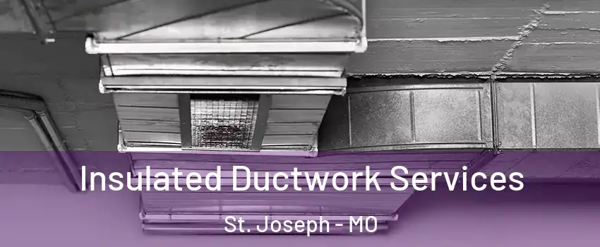  Insulated Ductwork Services St. Joseph - MO