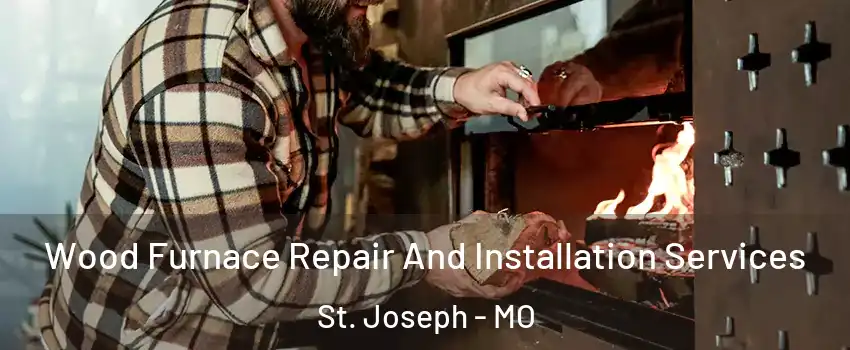  Wood Furnace Repair And Installation Services St. Joseph - MO